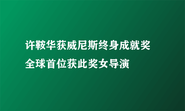 许鞍华获威尼斯终身成就奖 全球首位获此奖女导演