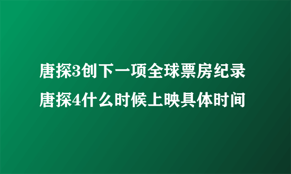 唐探3创下一项全球票房纪录 唐探4什么时候上映具体时间