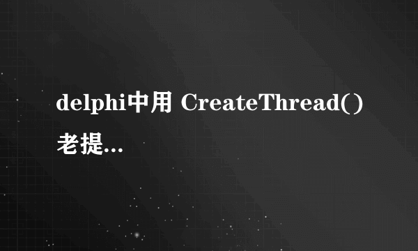 delphi中用 CreateThread()老提示[错误] Unit1.pas(153): Variable required