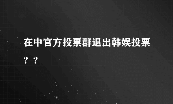 在中官方投票群退出韩娱投票？？