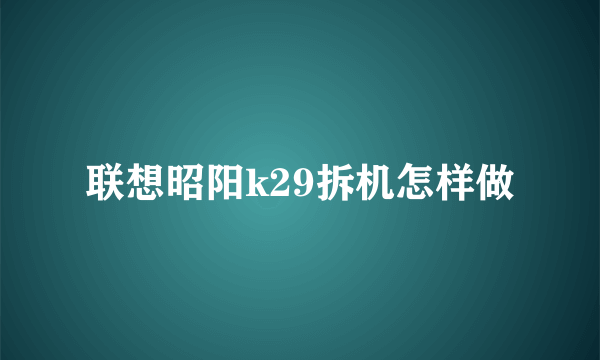 联想昭阳k29拆机怎样做