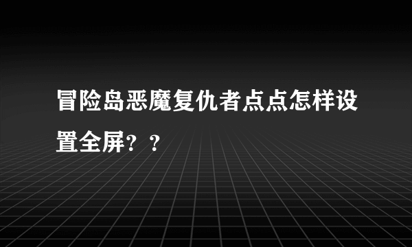 冒险岛恶魔复仇者点点怎样设置全屏？？