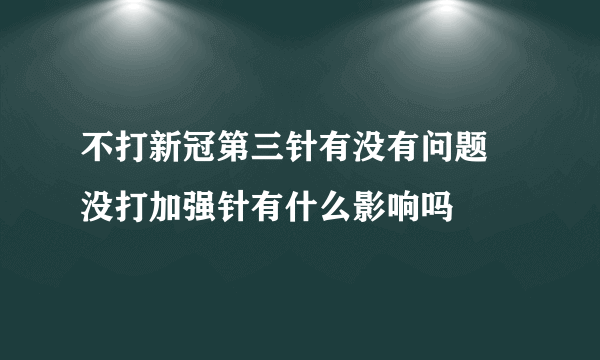 不打新冠第三针有没有问题 没打加强针有什么影响吗