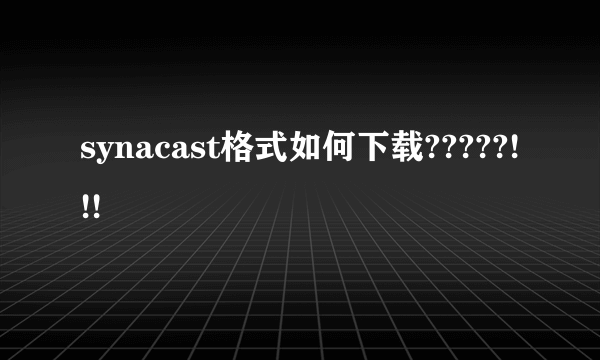 synacast格式如何下载?????!!!