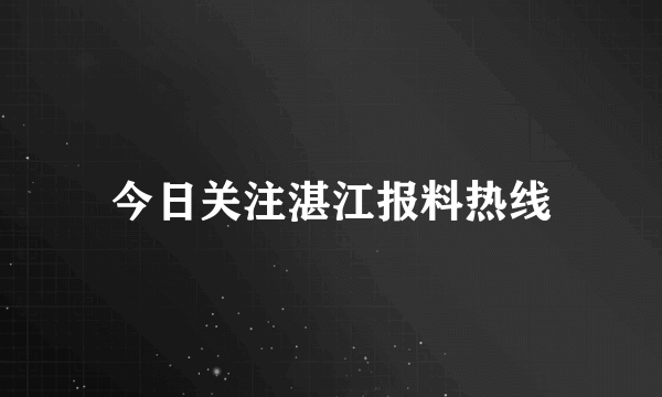 今日关注湛江报料热线