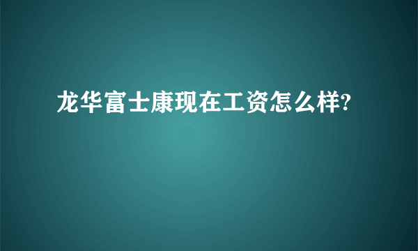 龙华富士康现在工资怎么样?