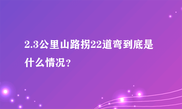 2.3公里山路拐22道弯到底是什么情况？