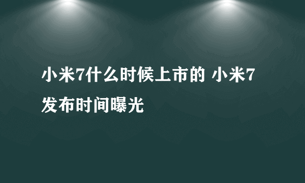 小米7什么时候上市的 小米7发布时间曝光