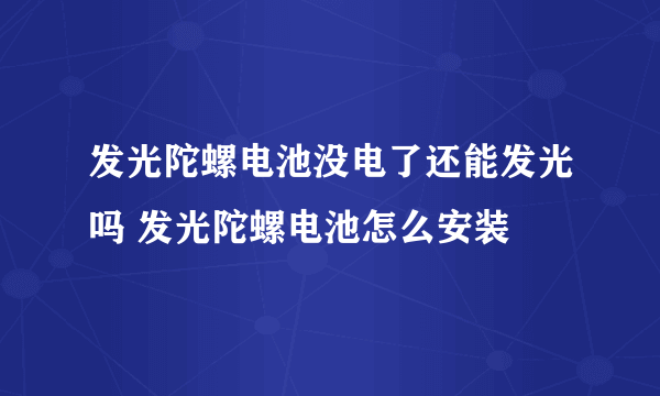 发光陀螺电池没电了还能发光吗 发光陀螺电池怎么安装