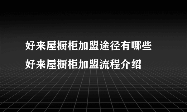 好来屋橱柜加盟途径有哪些  好来屋橱柜加盟流程介绍