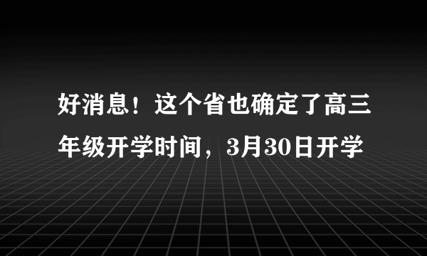 好消息！这个省也确定了高三年级开学时间，3月30日开学