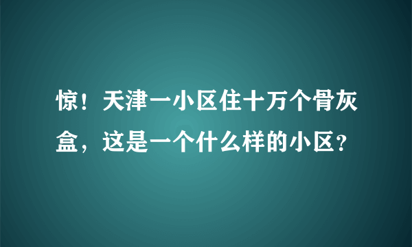 惊！天津一小区住十万个骨灰盒，这是一个什么样的小区？