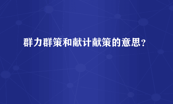 群力群策和献计献策的意思？