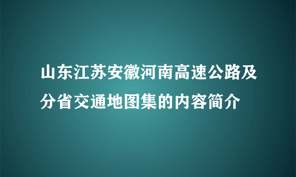 山东江苏安徽河南高速公路及分省交通地图集的内容简介