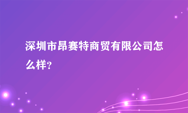 深圳市昂赛特商贸有限公司怎么样？