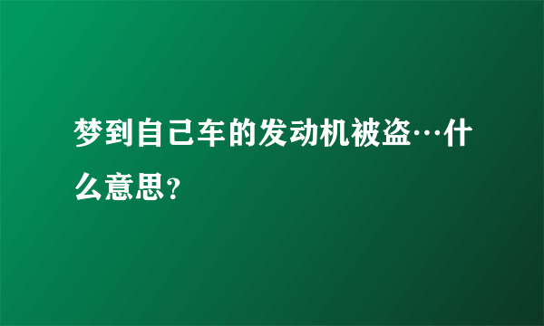 梦到自己车的发动机被盗…什么意思？