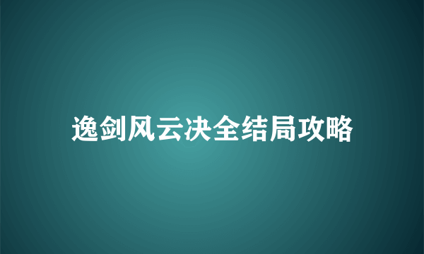 逸剑风云决全结局攻略