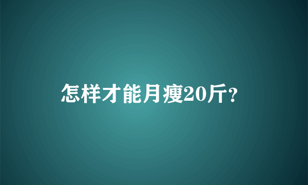 怎样才能月瘦20斤？