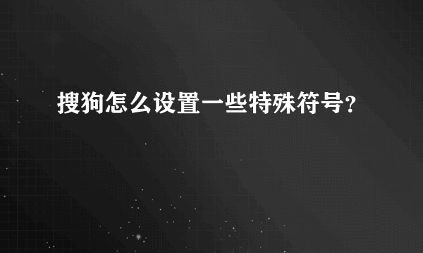 搜狗怎么设置一些特殊符号？