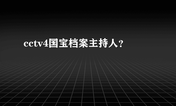 cctv4国宝档案主持人？