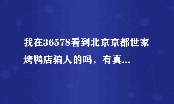 我在36578看到北京京都世家烤鸭店骗人的吗，有真正加盟的朋友能否告诉一声，让网上的世界干净，谢谢