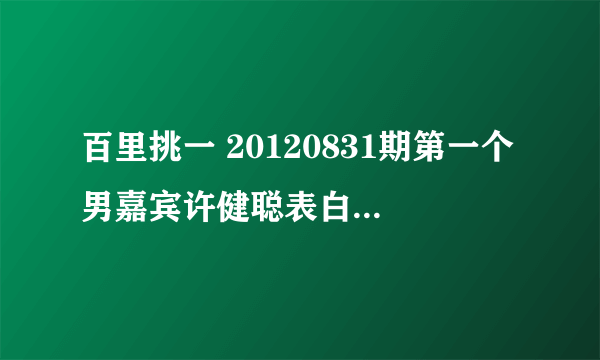 百里挑一 20120831期第一个男嘉宾许健聪表白时的背景歌曲是什么来的？