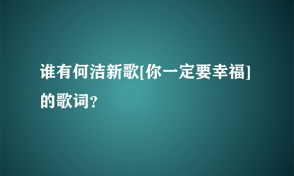 谁有何洁新歌[你一定要幸福]的歌词？