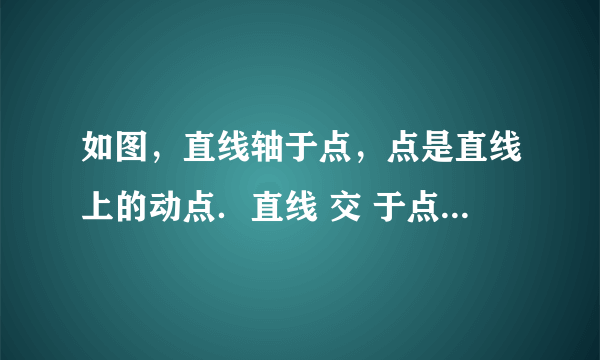 如图，直线轴于点，点是直线上的动点．直线 交 于点，过点作直线垂直于，垂足为，过点， 的直线交于点 E，当直线，，能围成三角形时，设该三角形面积为，当直线，，能围成三角形时，设该三角形面积为．(1)若点在线段 上，且，则点坐标为_________；(2)若点在直线上，且，则的度数为_______.