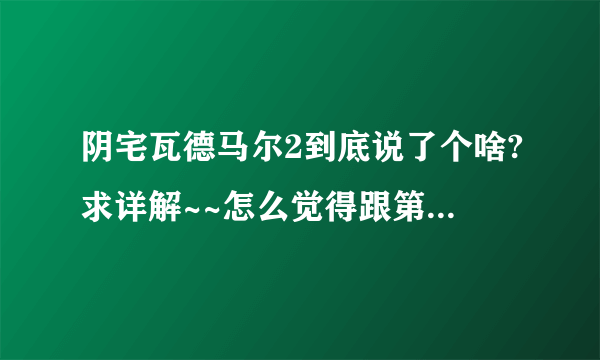 阴宅瓦德马尔2到底说了个啥?求详解~~怎么觉得跟第一部脱线了啊。