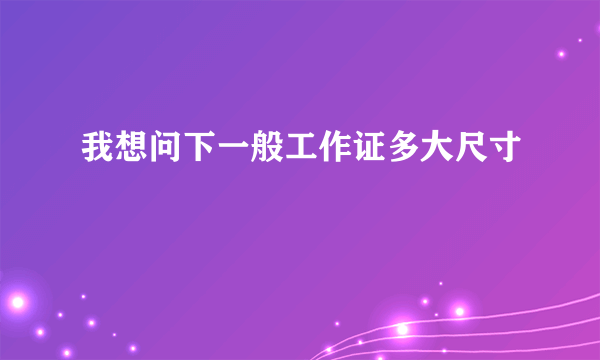 我想问下一般工作证多大尺寸