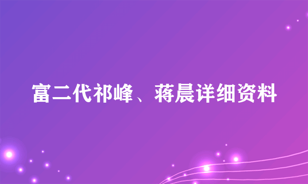 富二代祁峰、蒋晨详细资料