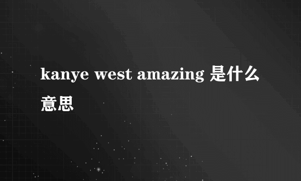 kanye west amazing 是什么意思