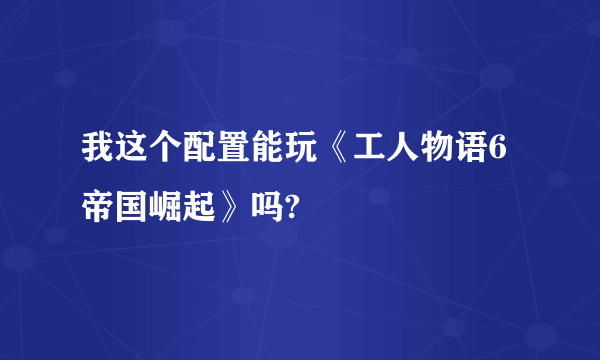 我这个配置能玩《工人物语6帝国崛起》吗?