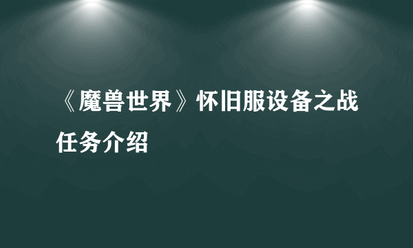 《魔兽世界》怀旧服设备之战任务介绍