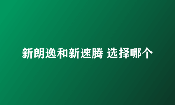 新朗逸和新速腾 选择哪个