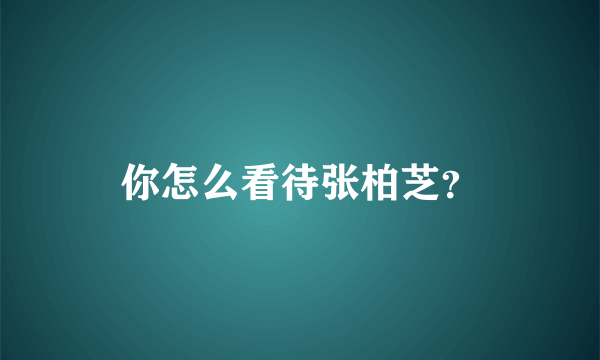 你怎么看待张柏芝？