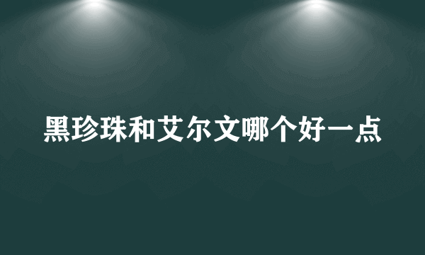 黑珍珠和艾尔文哪个好一点