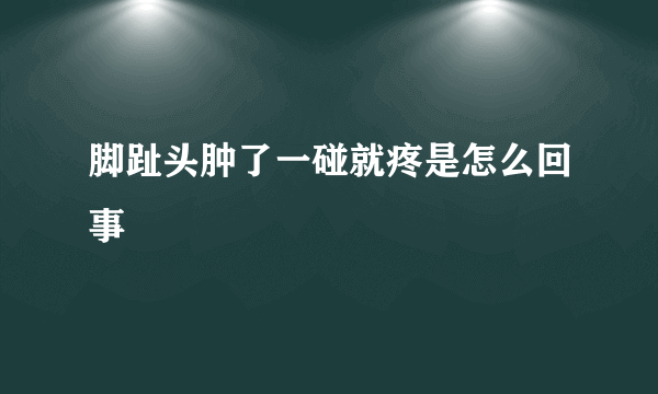 脚趾头肿了一碰就疼是怎么回事