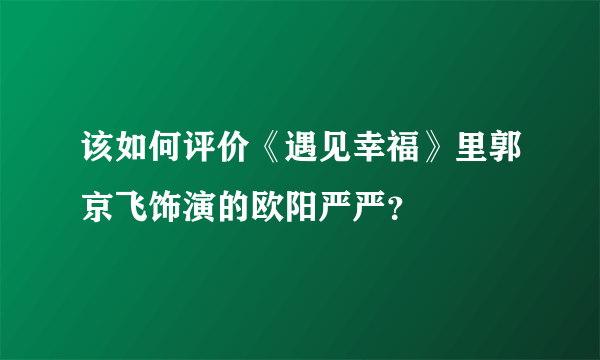 该如何评价《遇见幸福》里郭京飞饰演的欧阳严严？