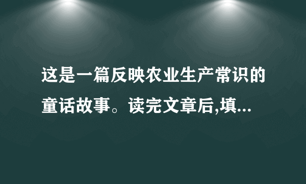 这是一篇反映农业生产常识的童话故事。读完文章后,填空:(1)杂草对小稻秧的危害表现在:                                                ;-(2)喷洒除草剂能____________________________________________。(4分)