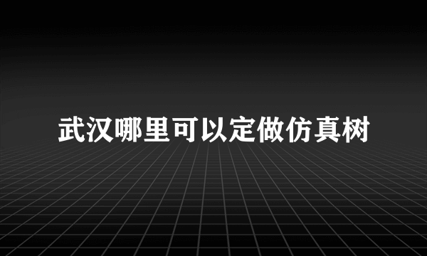 武汉哪里可以定做仿真树