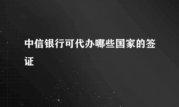 中信银行可代办哪些国家的签证