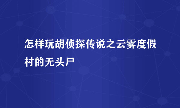 怎样玩胡侦探传说之云雾度假村的无头尸