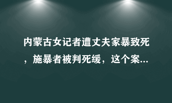 内蒙古女记者遭丈夫家暴致死，施暴者被判死缓，这个案例有什么意义？