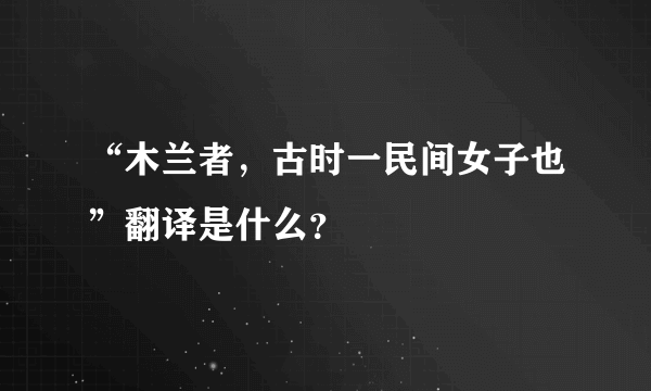 “木兰者，古时一民间女子也”翻译是什么？