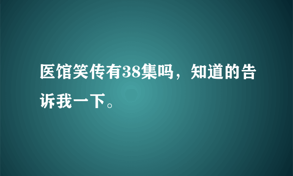 医馆笑传有38集吗，知道的告诉我一下。