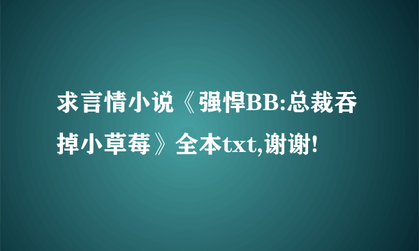 求言情小说《强悍BB:总裁吞掉小草莓》全本txt,谢谢!