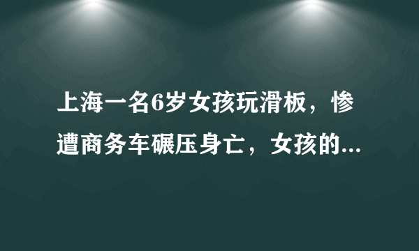 上海一名6岁女孩玩滑板，惨遭商务车碾压身亡，女孩的母亲是什么反应？