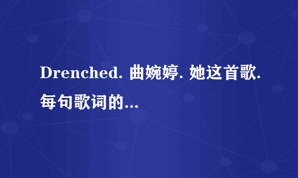 Drenched. 曲婉婷. 她这首歌.每句歌词的中文翻译是什么.