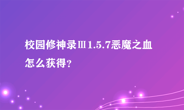 校园修神录Ⅲ1.5.7恶魔之血怎么获得？